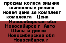 продам колеса зимние шипованые,резина новая,цена за комплект,4 комплекта › Цена ­ 8 500 - Новосибирская обл., Новосибирск г. Авто » Шины и диски   . Новосибирская обл.,Новосибирск г.